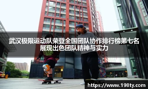 武汉极限运动队荣登全国团队协作排行榜第七名展现出色团队精神与实力
