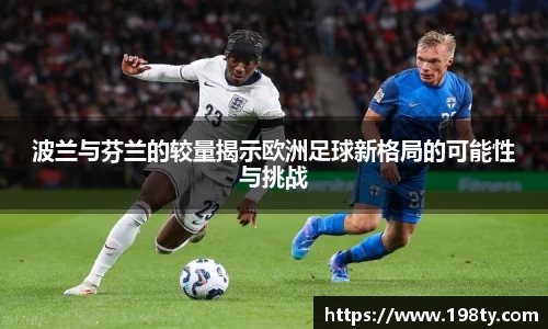 波兰与芬兰的较量揭示欧洲足球新格局的可能性与挑战