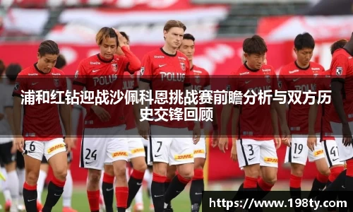 浦和红钻迎战沙佩科恩挑战赛前瞻分析与双方历史交锋回顾
