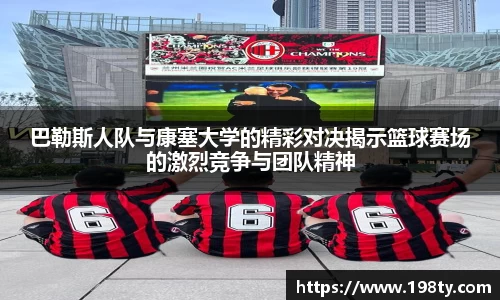 巴勒斯人队与康塞大学的精彩对决揭示篮球赛场的激烈竞争与团队精神