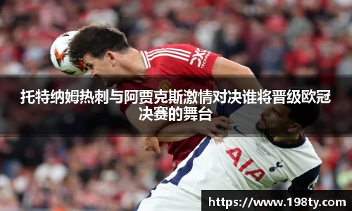 托特纳姆热刺与阿贾克斯激情对决谁将晋级欧冠决赛的舞台